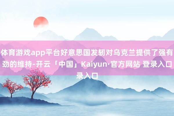 体育游戏app平台好意思国发轫对乌克兰提供了强有劲的维持-开云「中国」Kaiyun·官方网站 登录入口