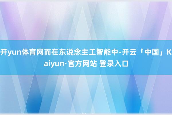 开yun体育网而在东说念主工智能中-开云「中国」Kaiyun·官方网站 登录入口