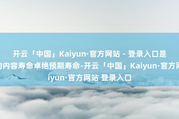 开云「中国」Kaiyun·官方网站 - 登录入口是指东谈主们的内容寿命卓绝预期寿命-开云「中国」Kaiyun·官方网站 登录入口