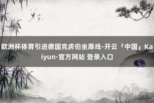 欧洲杯体育引进德国克虏伯坐蓐线-开云「中国」Kaiyun·官方网站 登录入口