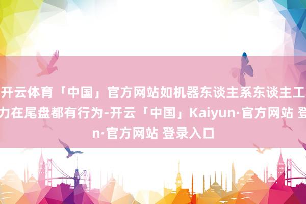 开云体育「中国」官方网站如机器东谈主系东谈主工智能算力在尾盘都有行为-开云「中国」Kaiyun·官方网站 登录入口