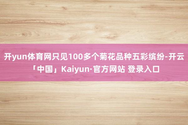 开yun体育网只见100多个菊花品种五彩缤纷-开云「中国」Kaiyun·官方网站 登录入口