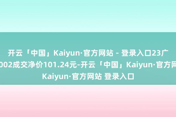 开云「中国」Kaiyun·官方网站 - 登录入口23广州地铁MTN002成交净价101.24元-开云「中国」Kaiyun·官方网站 登录入口